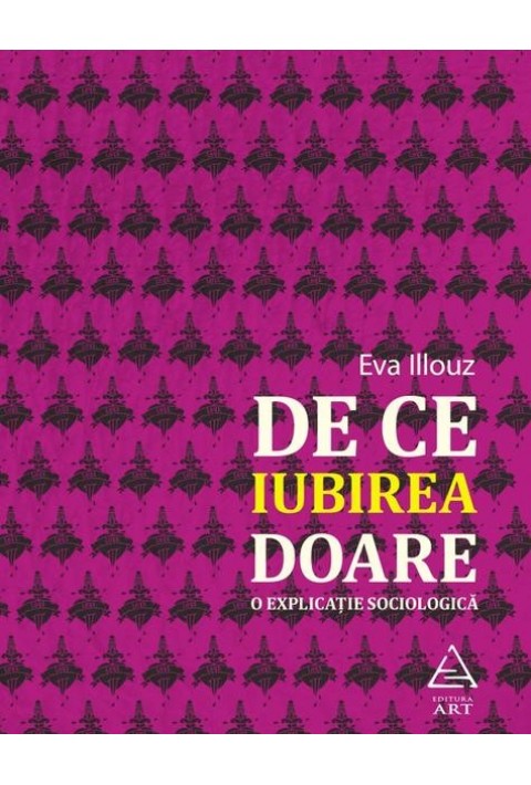 De ce iubirea doare. O explicatie sociologica - Eva Illouz