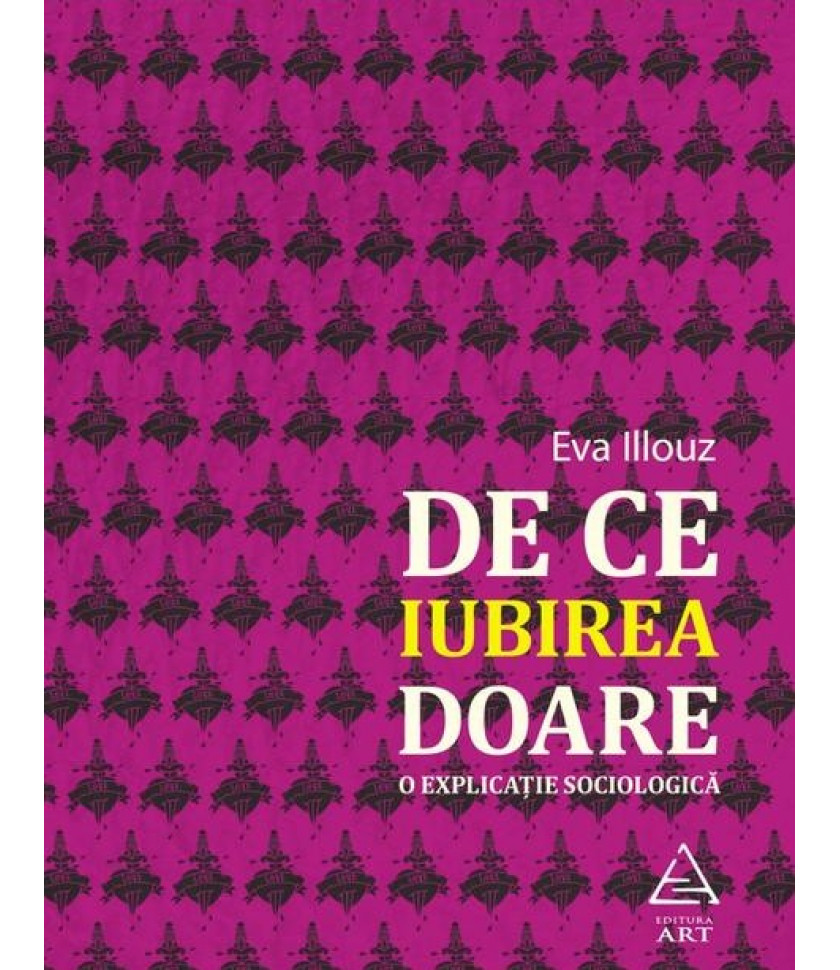 De ce iubirea doare. O explicatie sociologica - Eva Illouz