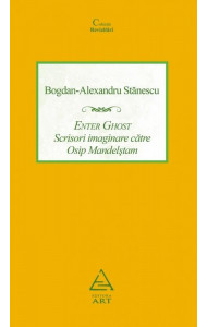 Enter Ghost. Scrisori imaginare catre Osip Mandelstam - Bogdan-Alexandru Stanescu Enter Ghost. Scrisori imaginare catre Osip Mandelstam - Bogdan-Alexandru Stanescu