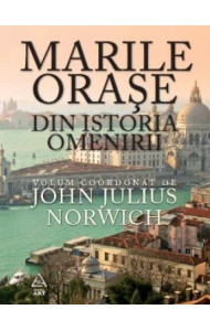 Marile orase din istoria omenirii - John Julius Norwhich (coord.) Marile orase din istoria omenirii - John Julius Norwhich (coord.)