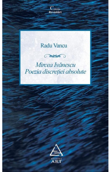 Mircea Ivanescu - Poezia discretiei absolute - Radu Vancu