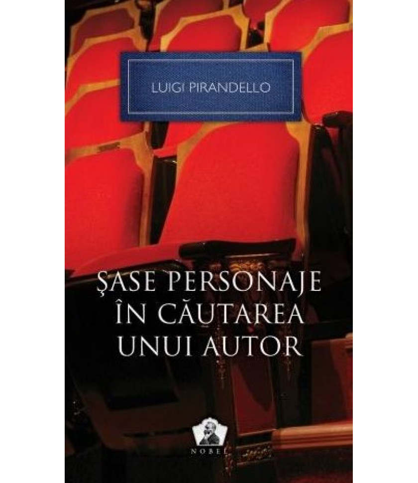 Sase personaje in cautarea unui autor si alte piese - Luigi Pirandello