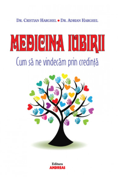 Medicina Iubirii. Cum sa ne vindecam prin credinta