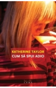 Cum sa spui adio - Katherine Taylor Cum sa spui adio - Katherine Taylor