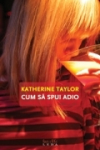 Cum sa spui adio - Katherine Taylor Cum sa spui adio - Katherine Taylor