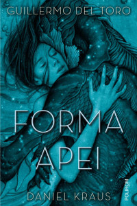 Forma apei - Guillermo del Toro , Daniel Kraus Forma apei - Guillermo del Toro , Daniel Kraus
