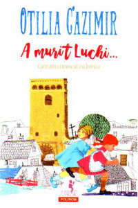 A murit Luchi... Cum am cunoscut eu lumea (editia 2018)-Otilia Cazimir 