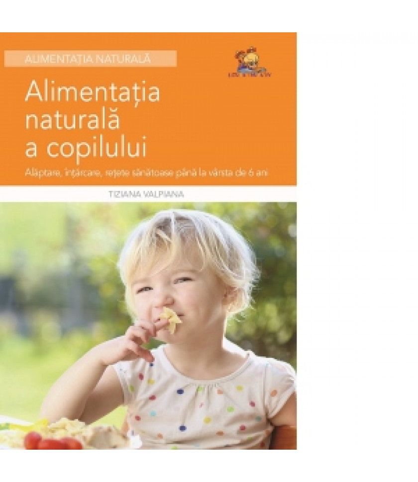 Alimentatia naturala a copilului - Alaptare, intarcare, retete sanatoase