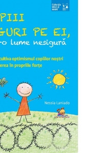 Copii siguri pe ei, intr-o lume nesigura. Pentru a cultiva optimismul copiilor nostri si increderea in propriile forte Copii siguri pe ei, intr-o lume nesigura. Pentru a cultiva optimismul copiilor nostri si increderea in propriile forte