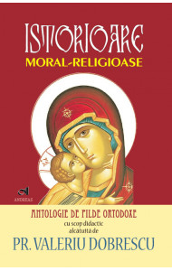 Istorioare moral-religioase - antologie de pilde ortodoxe - Pr. Valeriu Dobrescu Istorioare moral-religioase - antologie de pilde ortodoxe - Pr. Valeriu Dobrescu