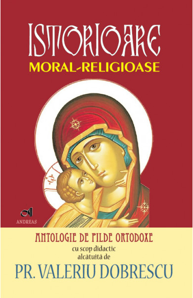 Istorioare moral-religioase - antologie de pilde ortodoxe - Pr. Valeriu Dobrescu Istorioare moral-religioase - antologie de pilde ortodoxe - Pr. Valeriu Dobrescu