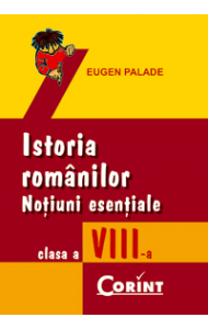 ISTORIA ROMANILOR. NOTIUNI ESENTIALE cls. a VIII-a - Eugen Palade