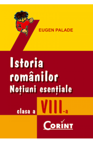 ISTORIA ROMANILOR. NOTIUNI ESENTIALE cls. a VIII-a - Eugen Palade ISTORIA ROMANILOR. NOTIUNI ESENTIALE cls. a VIII-a - Eugen Palade