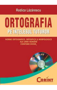 Ortografia pe intelesul tuturor - norme ortografice, ortoepice si morfologice ale limbii romane, conform DOOM