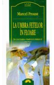 La umbra fetelor in floare - In cautarea timpului pierdut vol. II La umbra fetelor in floare - In cautarea timpului pierdut vol. II
