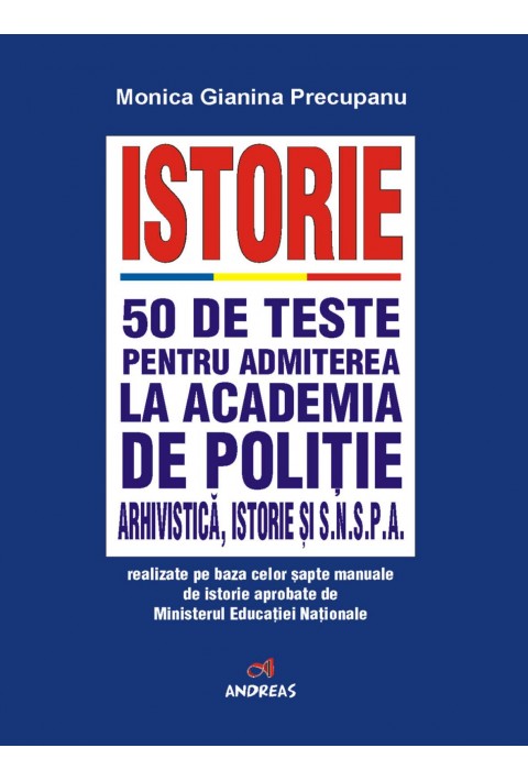 Istorie - 50 de teste pentru admiterea la Academia de Politie, Arhivistica, istorie si SNSPA - Monica Gianina Precupanu