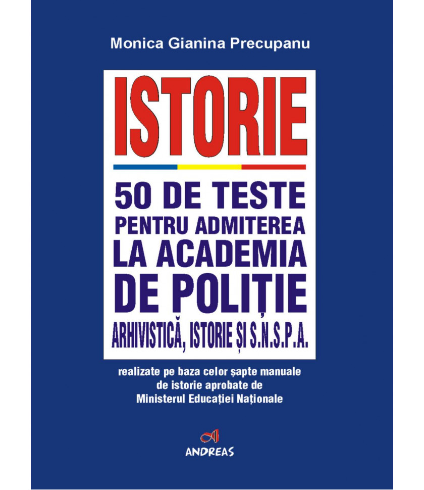 Istorie - 50 de teste pentru admiterea la Academia de Politie, Arhivistica, istorie si SNSPA - Monica Gianina Precupanu