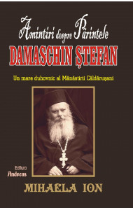 Amintiri despre Parintele Damaschin Stefan, un mare duhovnic al manastirii Caldarusani Amintiri despre Parintele Damaschin Stefan, un mare duhovnic al manastirii Caldarusani