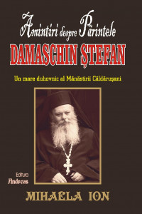 Amintiri despre Parintele Damaschin Stefan, un mare duhovnic al manastirii Caldarusani Amintiri despre Parintele Damaschin Stefan, un mare duhovnic al manastirii Caldarusani