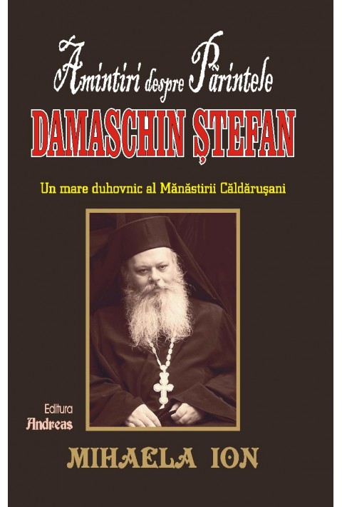Amintiri despre Parintele Damaschin Stefan, un mare duhovnic al manastirii Caldarusani