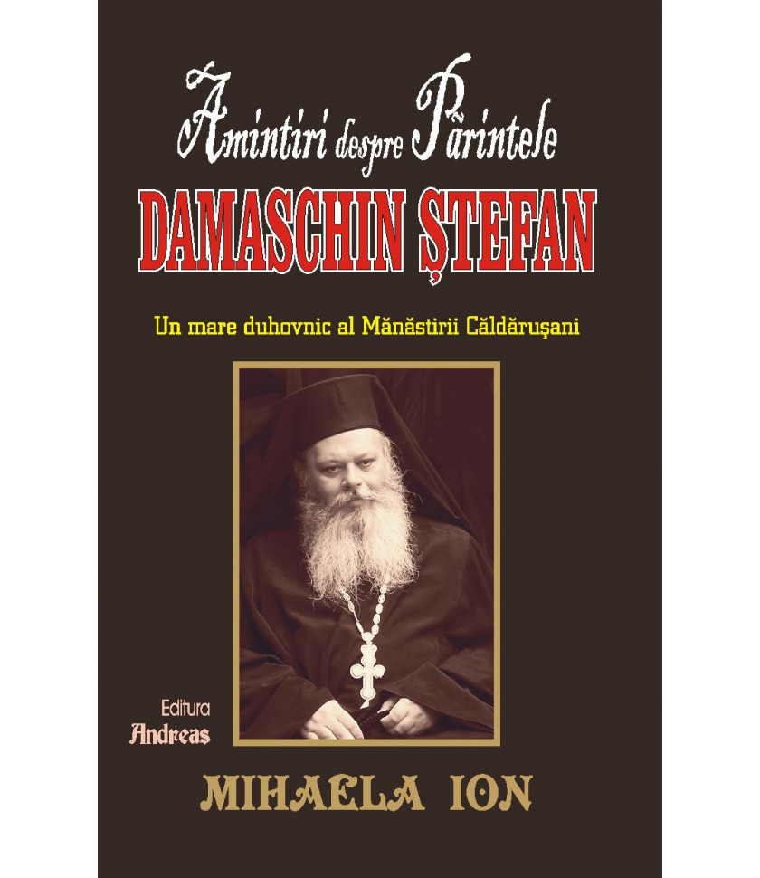 Amintiri despre Parintele Damaschin Stefan, un mare duhovnic al manastirii Caldarusani