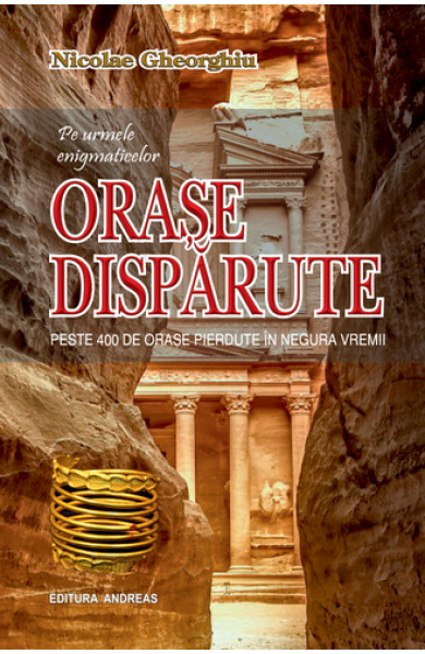 Pe urmele enigmaticelor ORASE DISPARUTE - Nicolae Gheorghiu