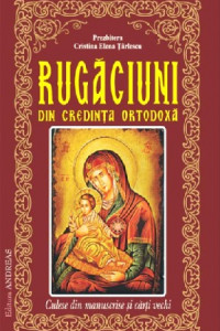 Rugaciuni din credinta ortodoxa, culese din manuscrise si carti vechi Rugaciuni din credinta ortodoxa, culese din manuscrise si carti vechi