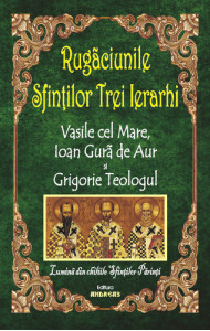 Rugaciunile sfintilor Trei Ierarhi - Vasile cel Mare, Ioan Gura de Aur si Grigorie Teologul Rugaciunile sfintilor Trei Ierarhi - Vasile cel Mare, Ioan Gura de Aur si Grigorie Teologul