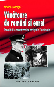 Vanatoare de romani si evrei - Genocid si holocaust fascisto-horthyst in Transilvania Vanatoare de romani si evrei - Genocid si holocaust fascisto-horthyst in Transilvania