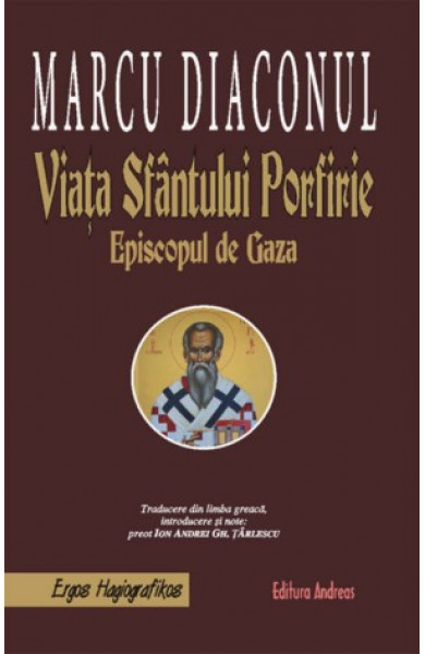 Viata Sfantului Porfirie , Episcopul de Gaza - Marcu Diaconul; traducere de Pr. Ion Andrei Tarlescu Viata Sfantului Porfirie , Episcopul de Gaza - Marcu Diaconul; traducere de Pr. Ion Andrei Tarlescu