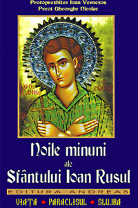 Noile minuni ale Sfantului Ioan Rusul. Viata; Paraclisul; Slujba - Preot Gheorghe Florin; Protoprezbiter Ioan Vernezos Noile minuni ale Sfantului Ioan Rusul. Viata; Paraclisul; Slujba - Preot Gheorghe Florin; Protoprezbiter Ioan Vernezos