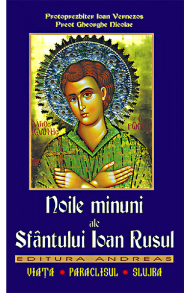 Noile minuni ale Sfantului Ioan Rusul. Viata; Paraclisul; Slujba - Preot Gheorghe Florin; Protoprezbiter Ioan Vernezos Noile minuni ale Sfantului Ioan Rusul. Viata; Paraclisul; Slujba - Preot Gheorghe Florin; Protoprezbiter Ioan Vernezos