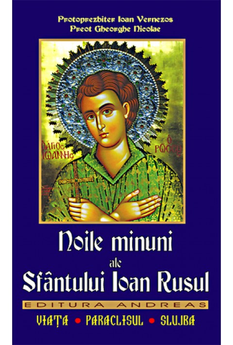 Noile minuni ale Sfantului Ioan Rusul. Viata; Paraclisul; Slujba - Preot Gheorghe Florin; Protoprezbiter Ioan Vernezos