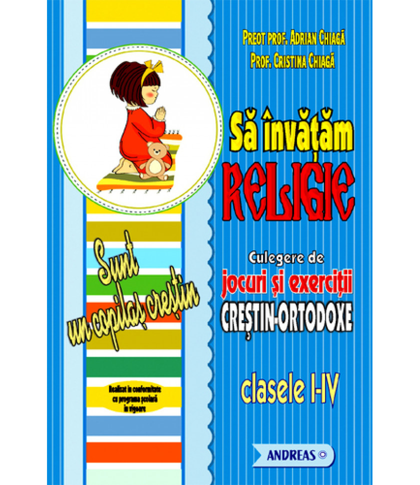 Sa invatam Religie. Culegere de jocuri si exercitii crestin-ortodoxe, clasele I-IV Sa invatam Religie. Culegere de jocuri si exercitii crestin-ortodoxe, clasele I-IV
