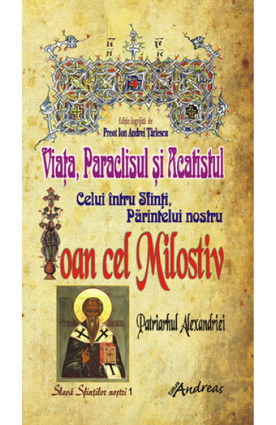 Viata, Paraclisul si Acatistul Sfantului Ioan cel Milostiv, Patriarhul Alexandriei Viata, Paraclisul si Acatistul Sfantului Ioan cel Milostiv, Patriarhul Alexandriei