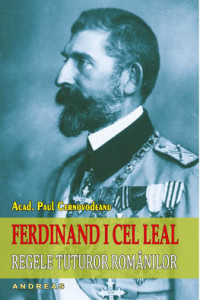 Ferdinand I cel Leal, Regele tuturor romanilor - Acad. Paul Cernovodeanu