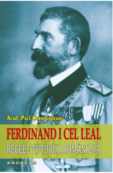 Ferdinand I cel Leal, Regele tuturor romanilor - Acad. Paul Cernovodeanu