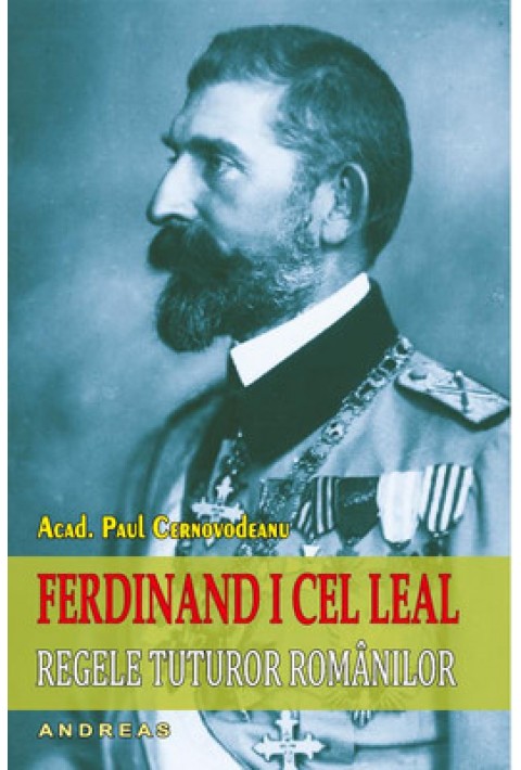 Ferdinand I cel Leal, Regele tuturor romanilor - Acad. Paul Cernovodeanu