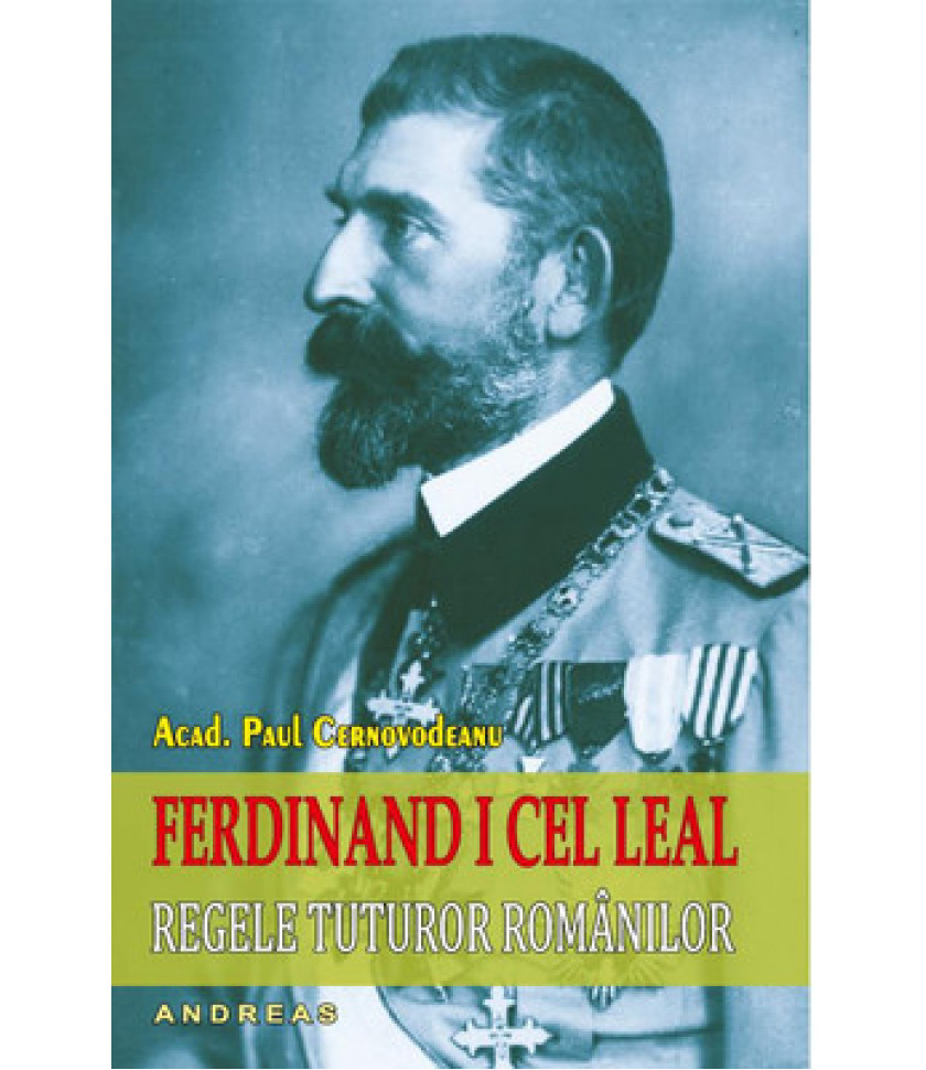 Ferdinand I cel Leal, Regele tuturor romanilor - Acad. Paul Cernovodeanu