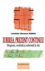 Iubirea, prezent continuu - dragoste, credinta si suferinta in doi - Luminita Gherman Balalau Iubirea, prezent continuu - dragoste, credinta si suferinta in doi - Luminita Gherman Balalau