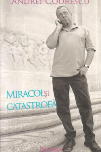 Miracol si catastrofa - Andrei Codrescu