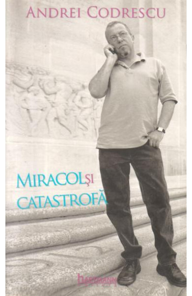 Miracol si catastrofa - Andrei Codrescu