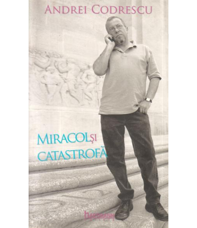 Miracol si catastrofa - Andrei Codrescu