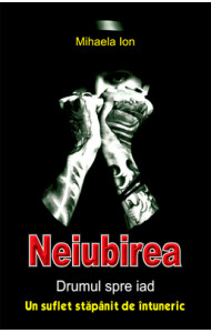 Neiubirea - drumul spre iad - un suflet stapanit de intuneric - Mihaela Ion