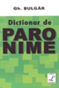 Dictionar de paronime - Gheorghe Bulgar Dictionar de paronime - Gheorghe Bulgar