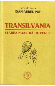 Transilvania, starea noastra de veghe - Ioan-Aurel Pop