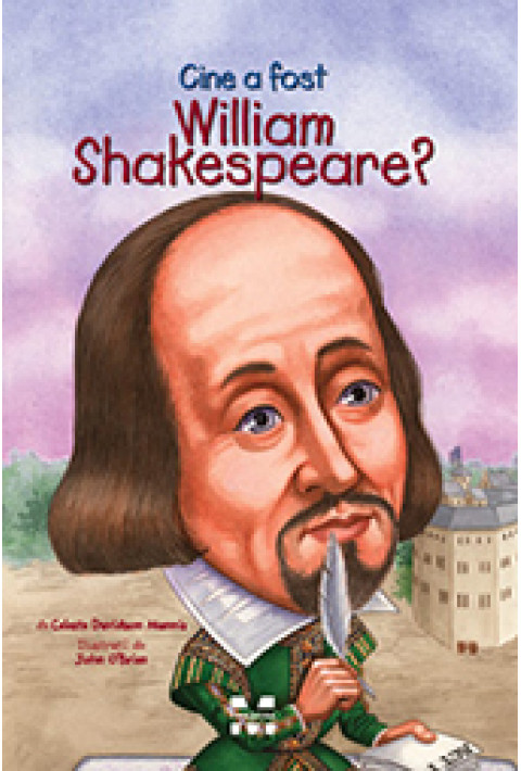 Cine a fost William Shakespeare? - Celeste Davidson Mannis, ilustratii de John O’Brien